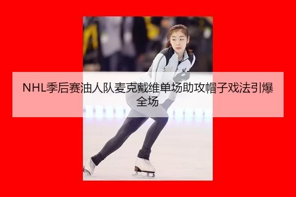 NHL季后赛油人队麦克戴维单场助攻帽子戏法引爆全场