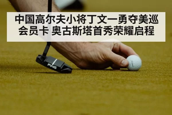 中国高尔夫小将丁文一勇夺美巡会员卡 奥古斯塔首秀荣耀启程