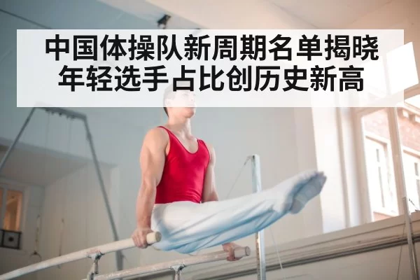 中国体操队新周期名单揭晓年轻选手占比创历史新高