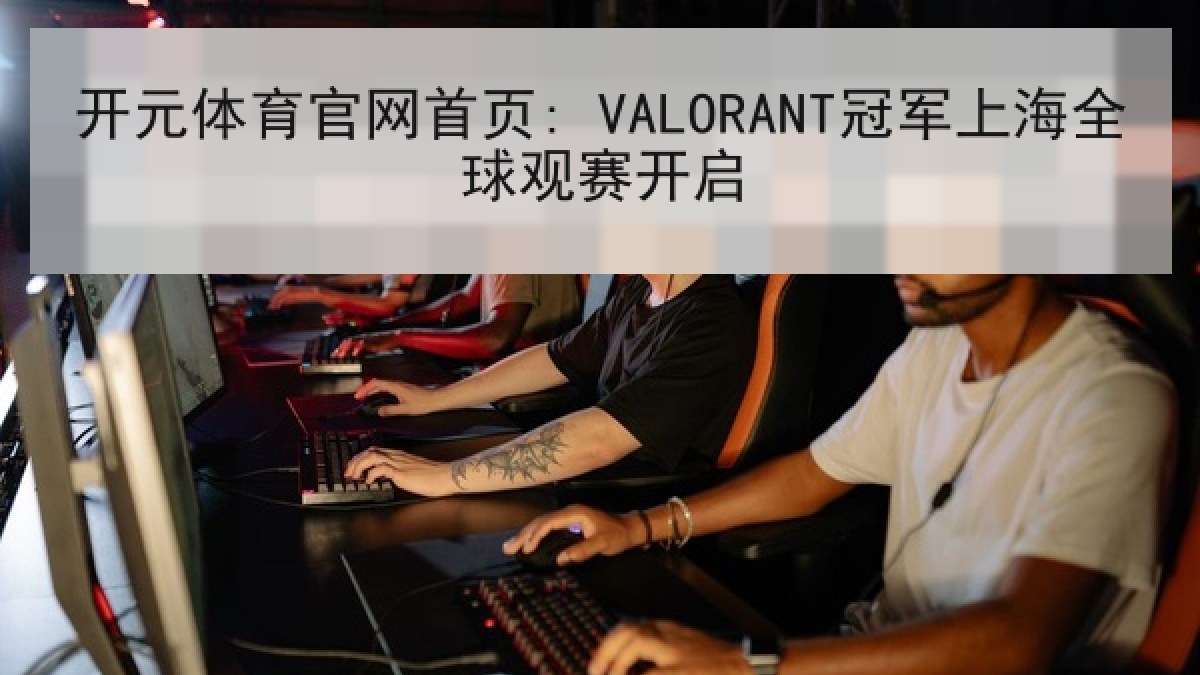 开元体育官网首页: VALORANT冠军上海全球观赛开启